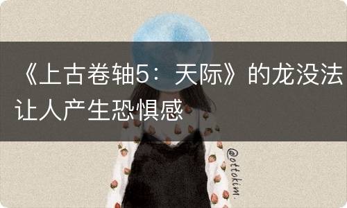 《上古卷轴5：天际》的龙没法让人产生恐惧感
