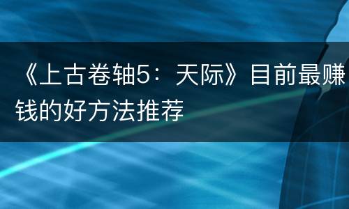 《上古卷轴5：天际》目前最赚钱的好方法推荐