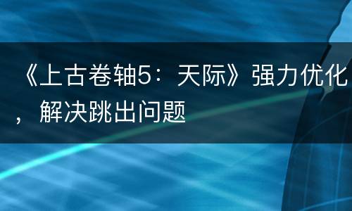 《上古卷轴5：天际》强力优化，解决跳出问题