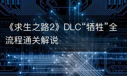 《求生之路2》DLC“牺牲”全流程通关解说