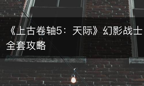 《上古卷轴5：天际》幻影战士全套攻略