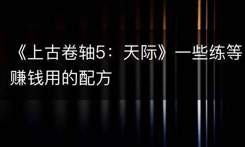 《上古卷轴5：天际》一些练等赚钱用的配方