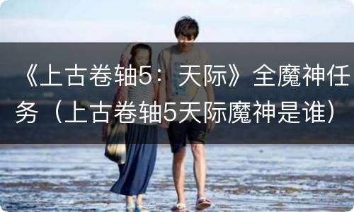《上古卷轴5：天际》全魔神任务（上古卷轴5天际魔神是谁）