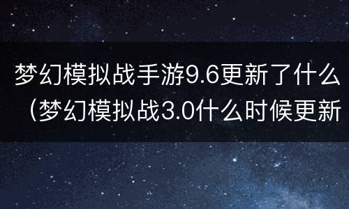 梦幻模拟战手游9.6更新了什么（梦幻模拟战3.0什么时候更新）