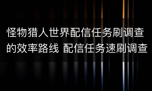 怪物猎人世界配信任务刷调查的效率路线 配信任务速刷调查