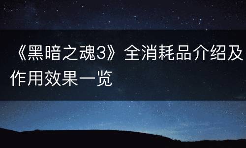 《黑暗之魂3》全消耗品介绍及作用效果一览