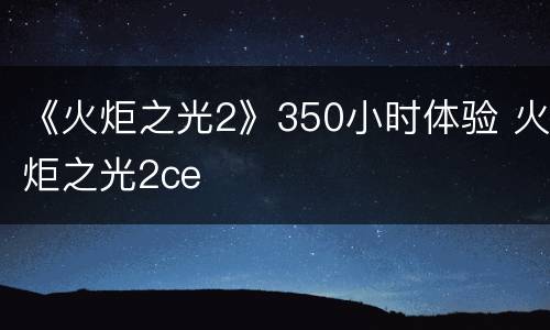 《火炬之光2》350小时体验 火炬之光2ce