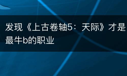 发现《上古卷轴5：天际》才是最牛b的职业