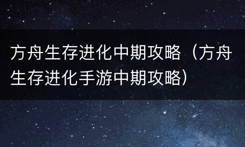 方舟生存进化中期攻略（方舟生存进化手游中期攻略）