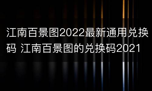 江南百景图2022最新通用兑换码 江南百景图的兑换码2021