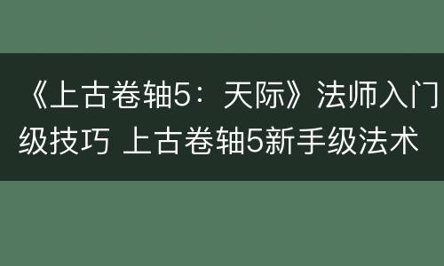 《上古卷轴5：天际》法师入门级技巧 上古卷轴5新手级法术