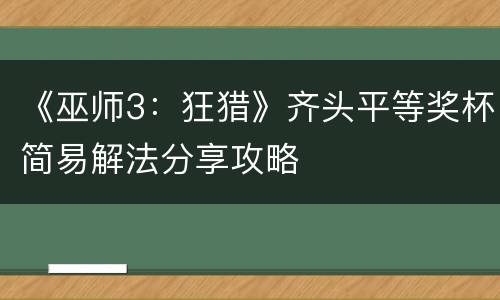 《巫师3：狂猎》齐头平等奖杯简易解法分享攻略