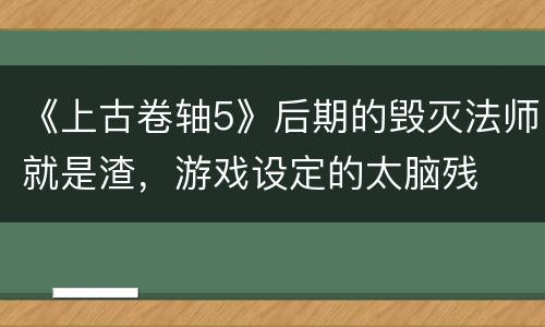《上古卷轴5》后期的毁灭法师就是渣，游戏设定的太脑残