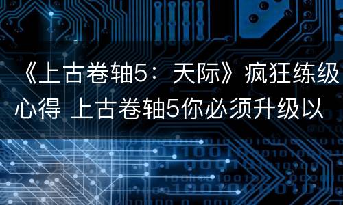 《上古卷轴5：天际》疯狂练级心得 上古卷轴5你必须升级以训练更多内容