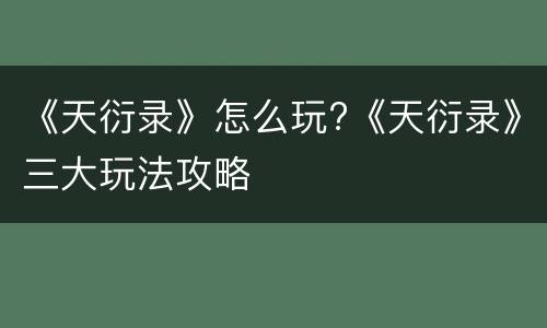 《天衍录》怎么玩?《天衍录》三大玩法攻略