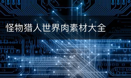 怪物猎人世界肉素材大全