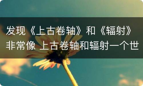 发现《上古卷轴》和《辐射》非常像 上古卷轴和辐射一个世界