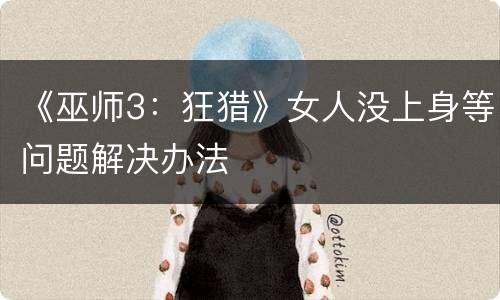 《巫师3：狂猎》女人没上身等问题解决办法