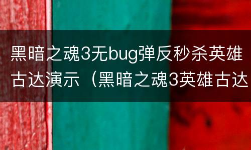 黑暗之魂3无bug弹反秒杀英雄古达演示（黑暗之魂3英雄古达弹反时机）