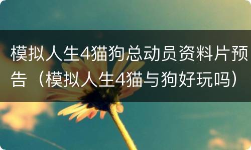 模拟人生4猫狗总动员资料片预告（模拟人生4猫与狗好玩吗）