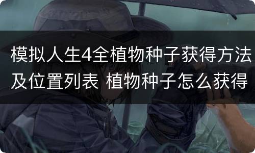模拟人生4全植物种子获得方法及位置列表 植物种子怎么获得