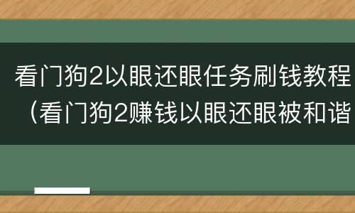 看门狗2以眼还眼任务刷钱教程（看门狗2赚钱以眼还眼被和谐）