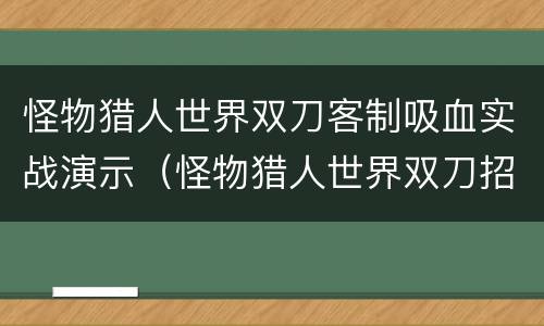 怪物猎人世界双刀客制吸血实战演示（怪物猎人世界双刀招式表）