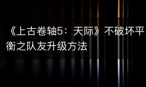 《上古卷轴5：天际》不破坏平衡之队友升级方法