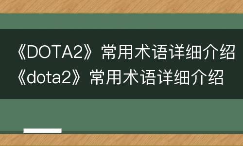《DOTA2》常用术语详细介绍 《dota2》常用术语详细介绍