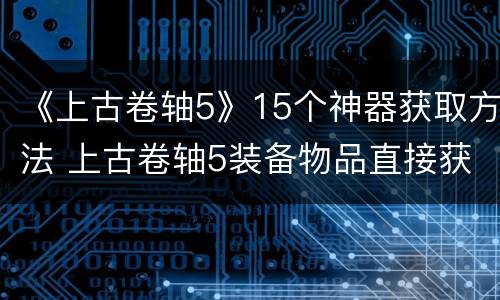 《上古卷轴5》15个神器获取方法 上古卷轴5装备物品直接获得神器