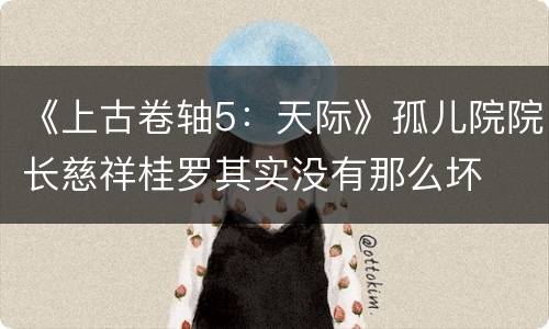 《上古卷轴5：天际》孤儿院院长慈祥桂罗其实没有那么坏