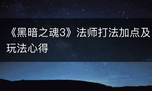 《黑暗之魂3》法师打法加点及玩法心得