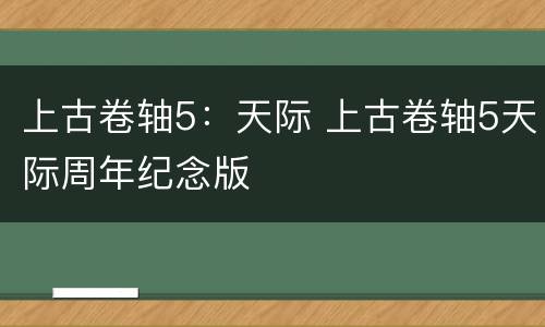 上古卷轴5：天际 上古卷轴5天际周年纪念版