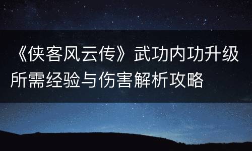 《侠客风云传》武功内功升级所需经验与伤害解析攻略