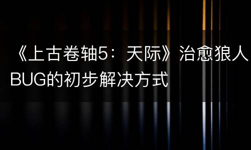 《上古卷轴5：天际》治愈狼人BUG的初步解决方式