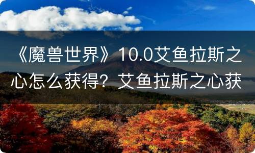 《魔兽世界》10.0艾鱼拉斯之心怎么获得？艾鱼拉斯之心获取方法介绍