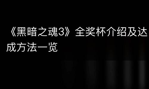 《黑暗之魂3》全奖杯介绍及达成方法一览