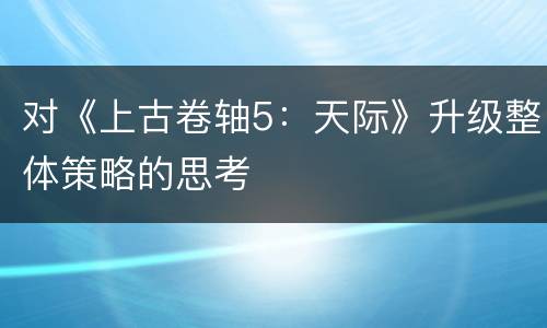 对《上古卷轴5：天际》升级整体策略的思考