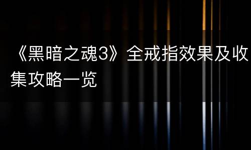 《黑暗之魂3》全戒指效果及收集攻略一览