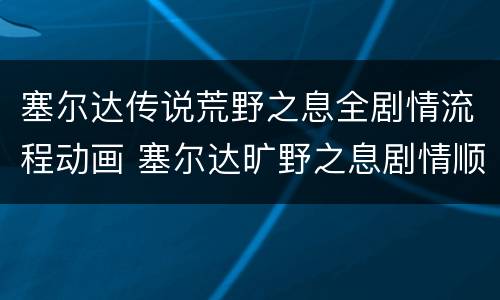 塞尔达传说荒野之息全剧情流程动画 塞尔达旷野之息剧情顺序