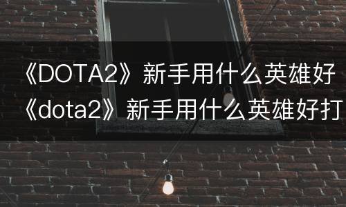 《DOTA2》新手用什么英雄好 《dota2》新手用什么英雄好打