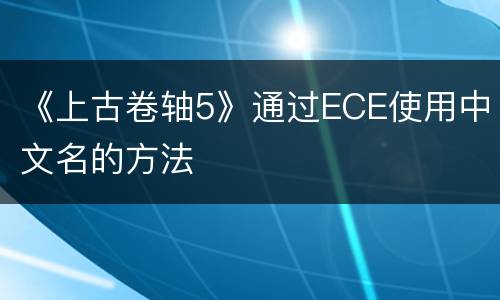 《上古卷轴5》通过ECE使用中文名的方法