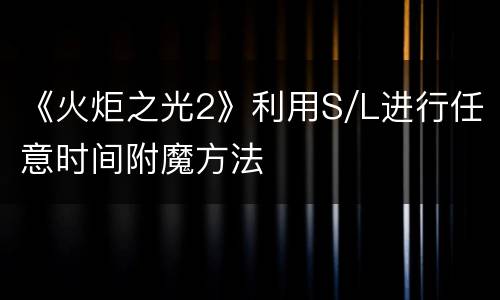 《火炬之光2》利用S/L进行任意时间附魔方法