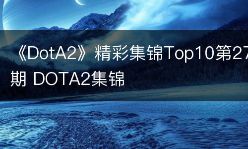 《DotA2》精彩集锦Top10第27期 DOTA2集锦
