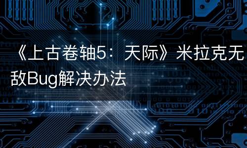 《上古卷轴5：天际》米拉克无敌Bug解决办法