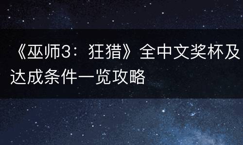 《巫师3：狂猎》全中文奖杯及达成条件一览攻略