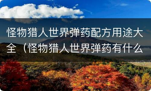 怪物猎人世界弹药配方用途大全（怪物猎人世界弹药有什么用）
