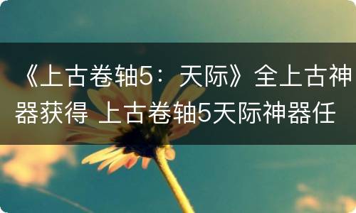 《上古卷轴5：天际》全上古神器获得 上古卷轴5天际神器任务