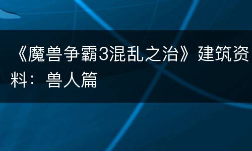 《魔兽争霸3混乱之治》建筑资料：兽人篇