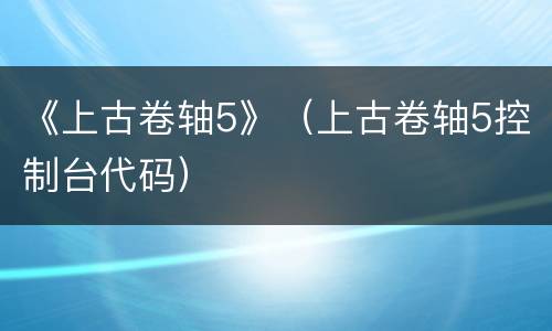 《上古卷轴5》（上古卷轴5控制台代码）